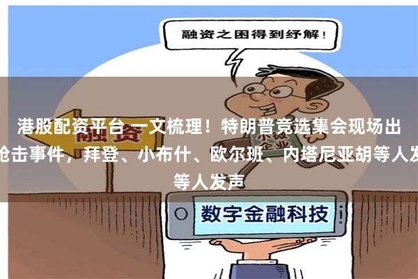港股配资平台 一文梳理！特朗普竞选集会现场出现枪击事件，拜登、小布什、欧尔班、内塔尼亚胡等人发声