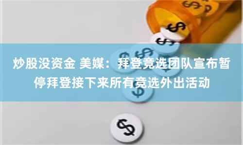 炒股没资金 美媒：拜登竞选团队宣布暂停拜登接下来所有竞选外出活动