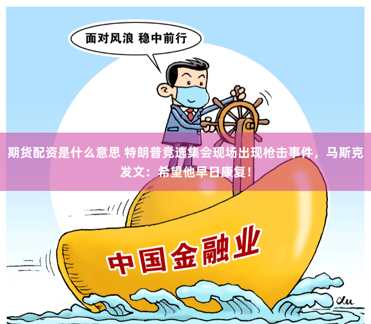 期货配资是什么意思 特朗普竞选集会现场出现枪击事件，马斯克发文：希望他早日康复！