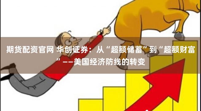 期货配资官网 华创证券：从“超额储蓄”到“超额财富”——美国经济防线的转变