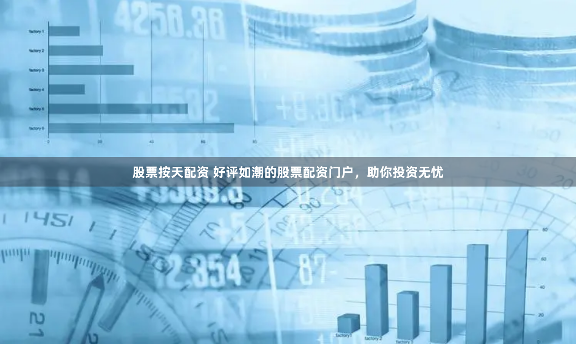 股票按天配资 好评如潮的股票配资门户，助你投资无忧