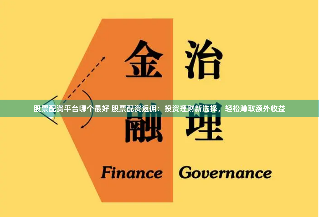 股票配资平台哪个最好 股票配资返佣：投资理财新选择，轻松赚取额外收益