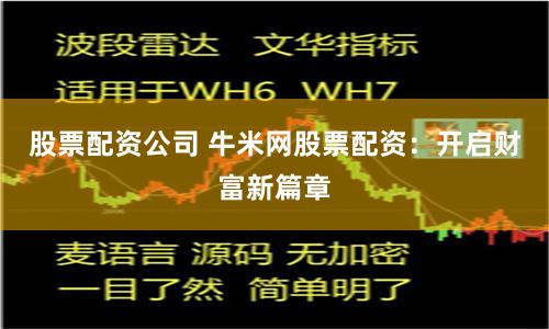 股票配资公司 牛米网股票配资：开启财富新篇章