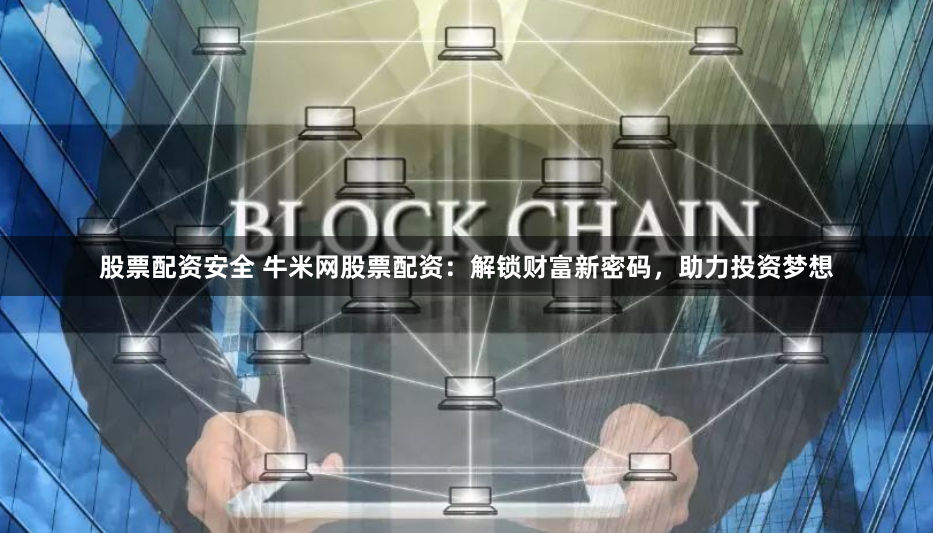 股票配资安全 牛米网股票配资：解锁财富新密码，助力投资梦想