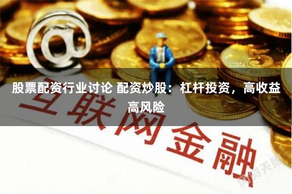 股票配资行业讨论 配资炒股：杠杆投资，高收益高风险