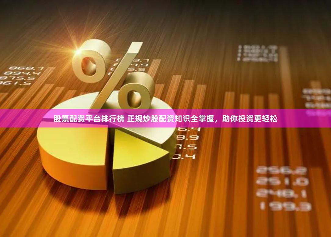 股票配资平台排行榜 正规炒股配资知识全掌握，助你投资更轻松