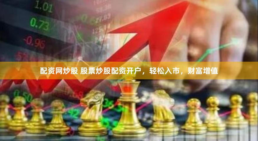配资网炒股 股票炒股配资开户，轻松入市，财富增值