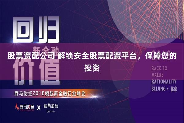 股票资配公司 解锁安全股票配资平台，保障您的投资