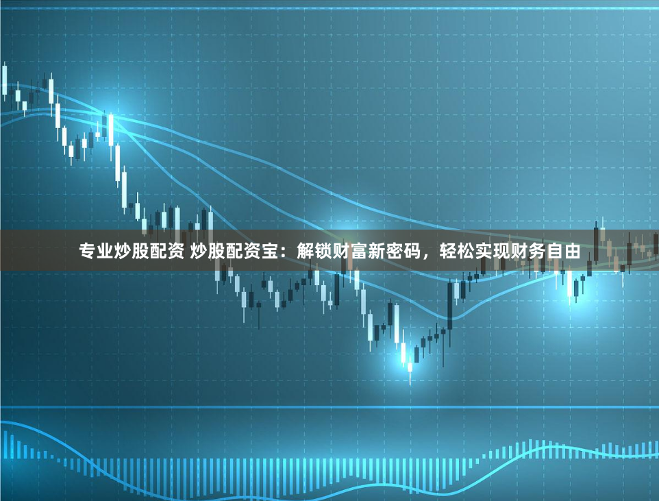 专业炒股配资 炒股配资宝：解锁财富新密码，轻松实现财务自由