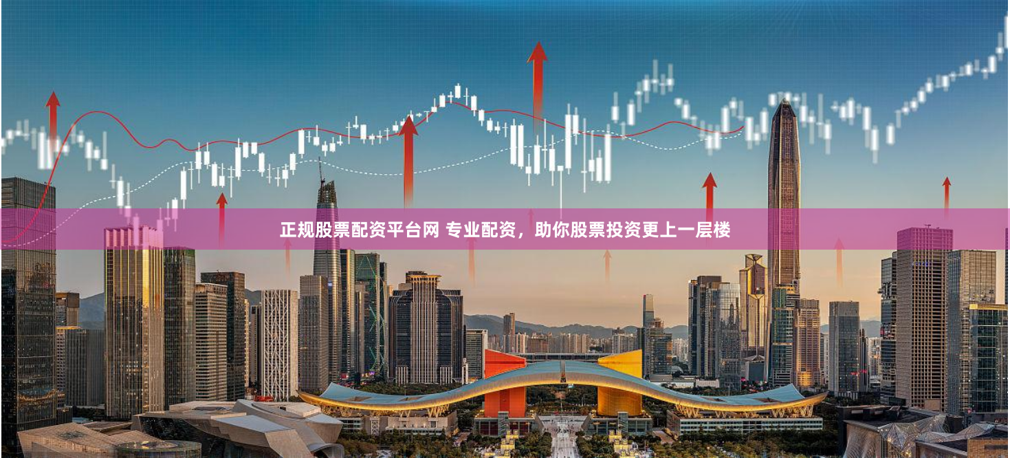 正规股票配资平台网 专业配资，助你股票投资更上一层楼