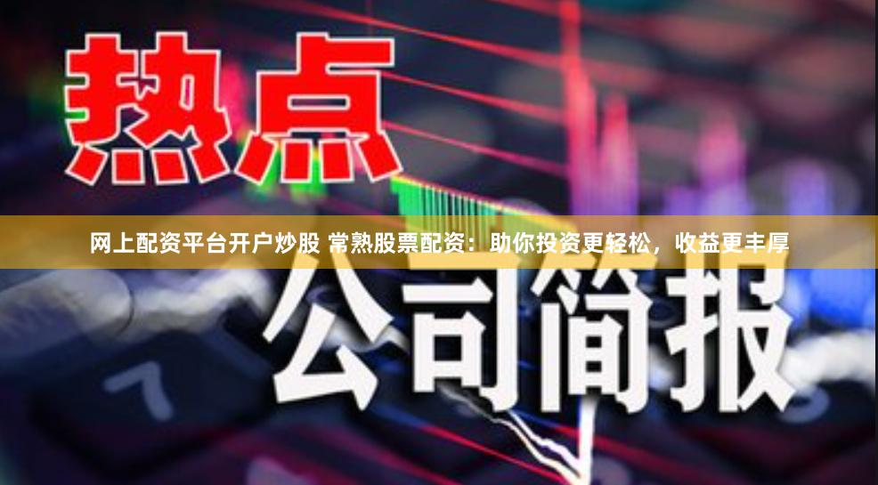 网上配资平台开户炒股 常熟股票配资：助你投资更轻松，收益更丰厚