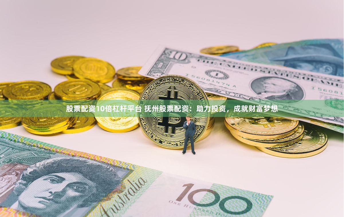 股票配资10倍杠杆平台 抚州股票配资：助力投资，成就财富梦想