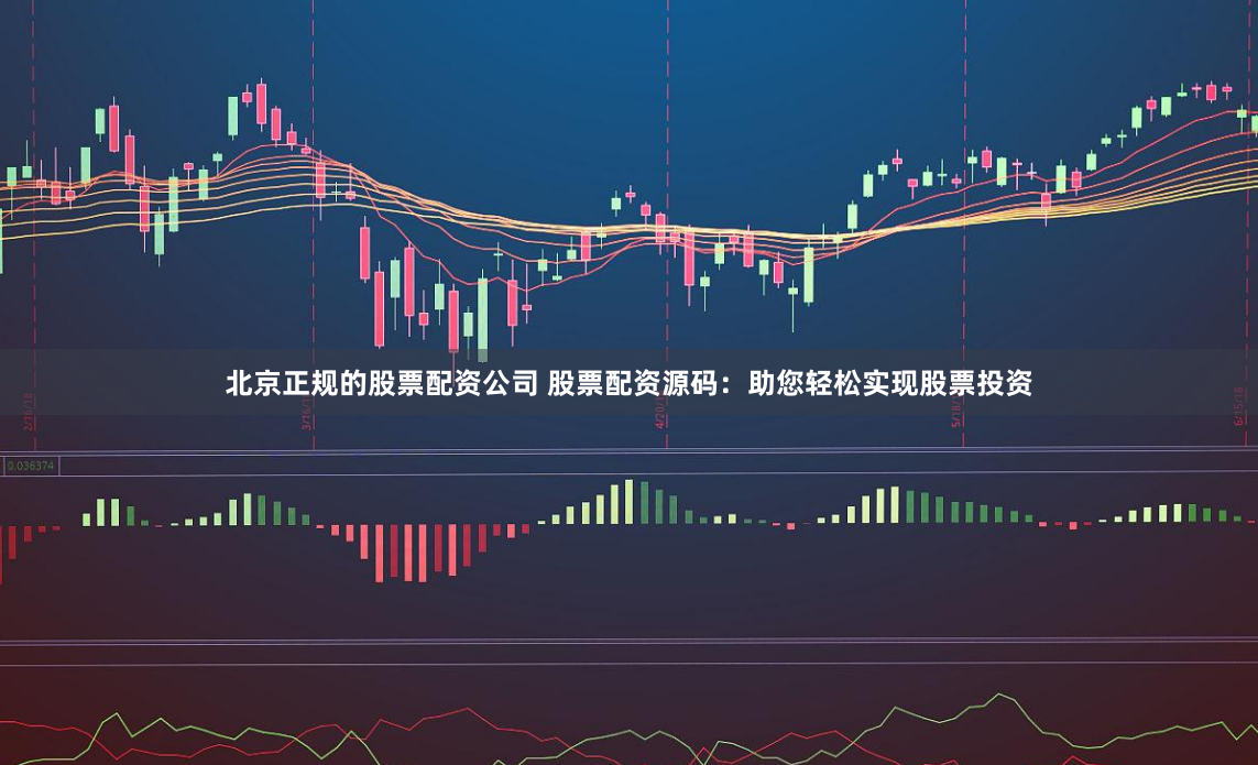 北京正规的股票配资公司 股票配资源码：助您轻松实现股票投资