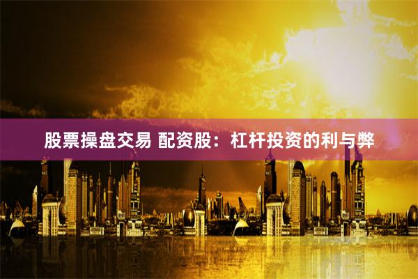 股票操盘交易 配资股：杠杆投资的利与弊