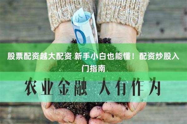 股票配资越大配资 新手小白也能懂!配资炒股入门指南