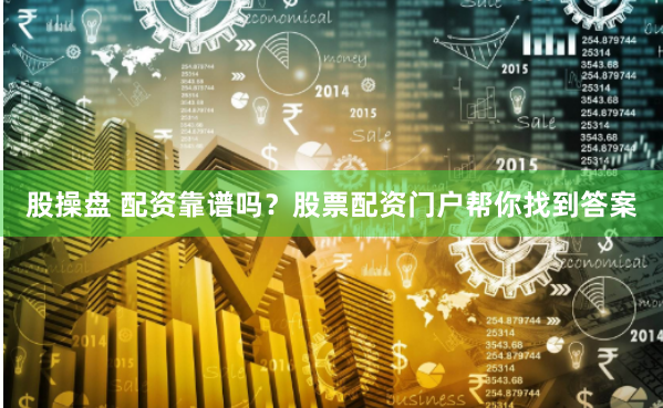股操盘 配资靠谱吗？股票配资门户帮你找到答案