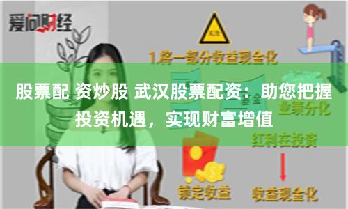 股票配 资炒股 武汉股票配资：助您把握投资机遇，实现财富增值