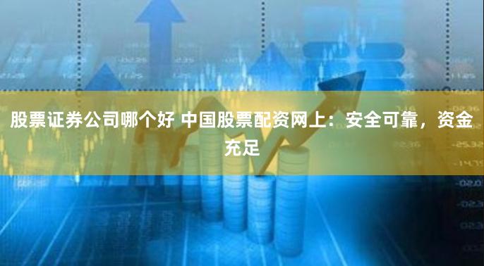 股票证券公司哪个好 中国股票配资网上：安全可靠，资金充足