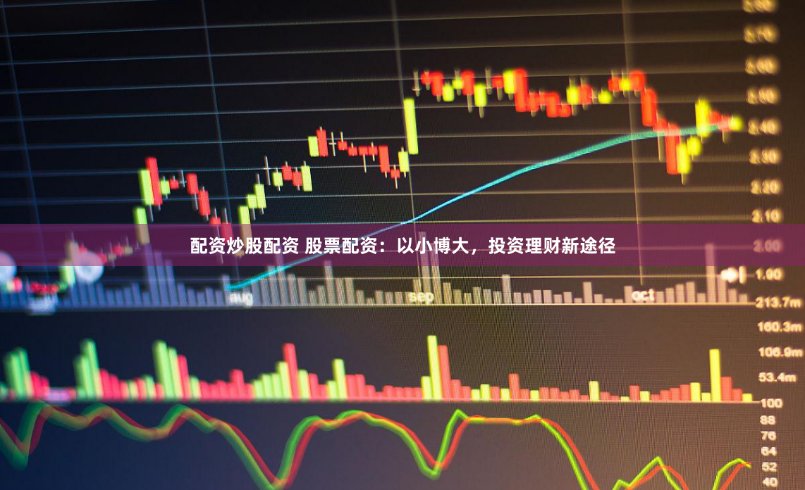 配资炒股配资 股票配资：以小博大，投资理财新途径