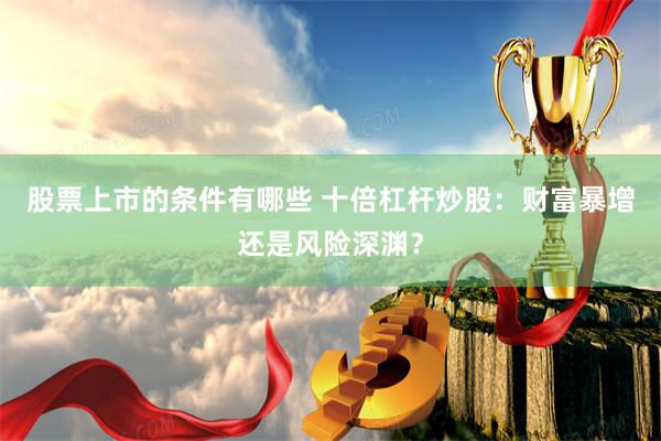 股票上市的条件有哪些 十倍杠杆炒股：财富暴增还是风险深渊？