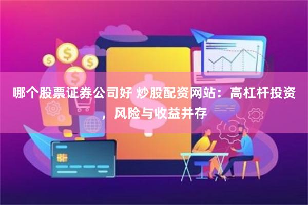 哪个股票证券公司好 炒股配资网站：高杠杆投资，风险与收益并存