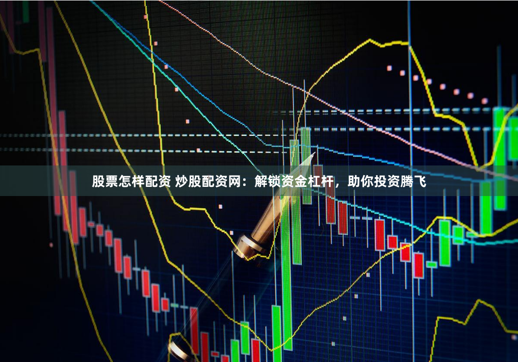 股票怎样配资 炒股配资网：解锁资金杠杆，助你投资腾飞