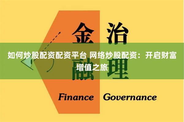 如何炒股配资配资平台 网络炒股配资：开启财富增值之旅