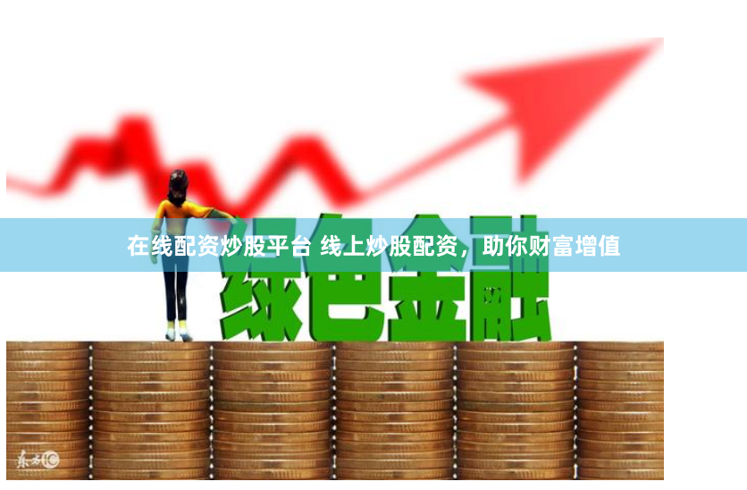 在线配资炒股平台 线上炒股配资,助你财富增值