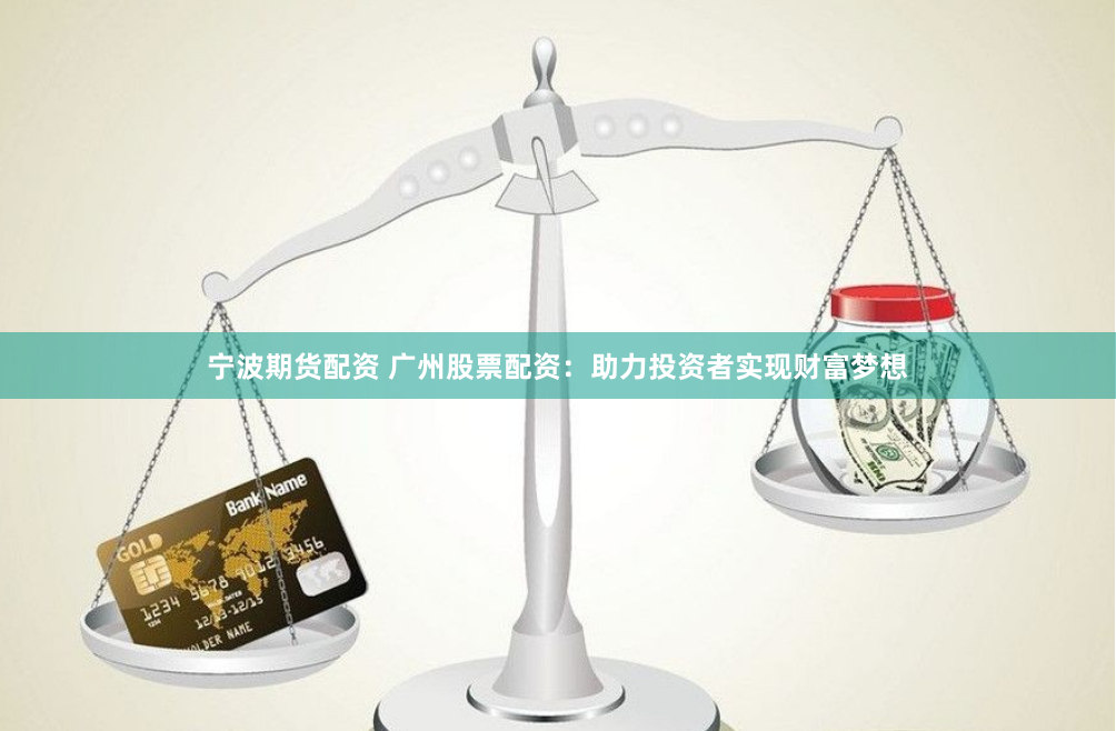 宁波期货配资 广州股票配资：助力投资者实现财富梦想
